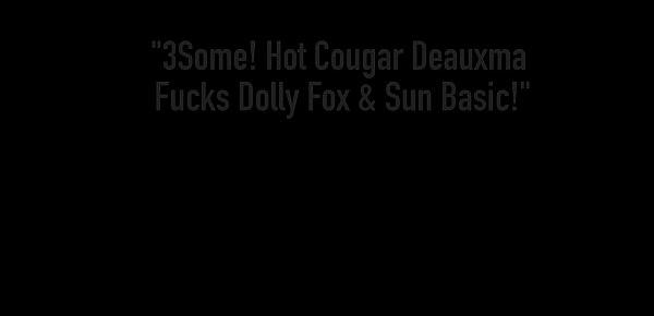  3Some! Hot Cougar Deauxma Fucks Dolly Fox & Sun Basic!